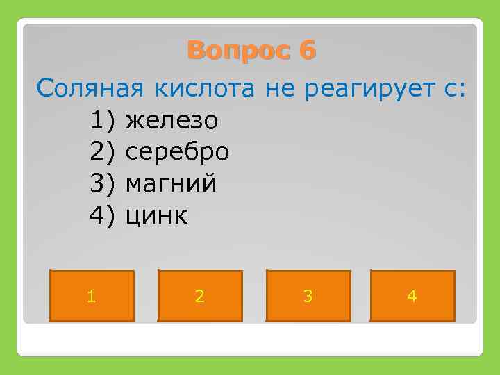 Вопрос 6 Соляная кислота не реагирует с: 1) железо 2) серебро 3) магний 4)