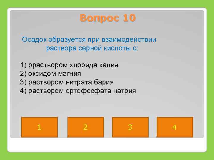 Вопрос 10 Осадок образуется при взаимодействии раствора серной кислоты с: 1) рраствором хлорида калия