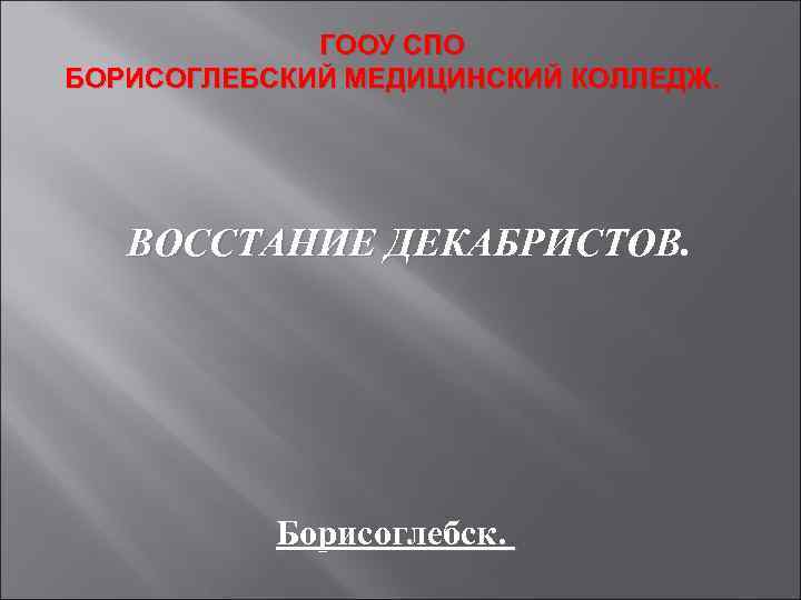 ГООУ СПО БОРИСОГЛЕБСКИЙ МЕДИЦИНСКИЙ КОЛЛЕДЖ. ВОССТАНИЕ ДЕКАБРИСТОВ. Борисоглебск. 