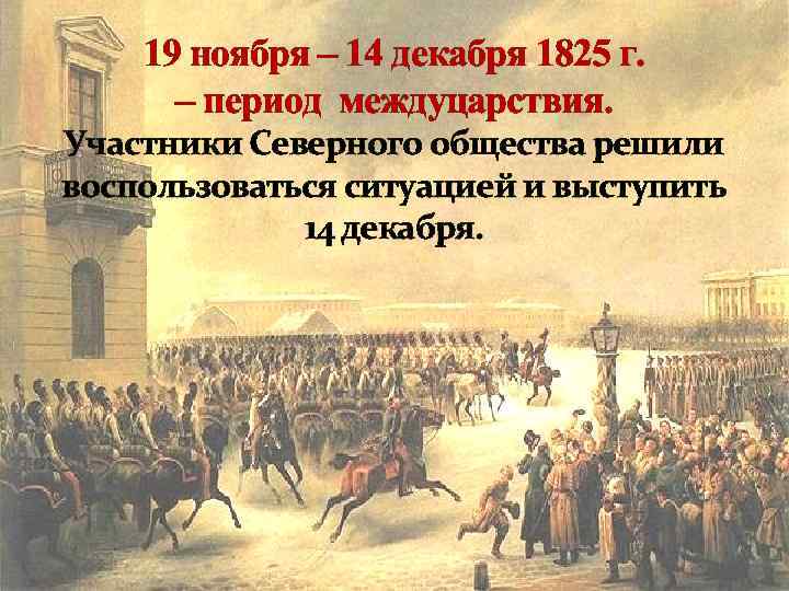 19 ноября – 14 декабря 1825 г. – период междуцарствия. Участники Северного общества решили