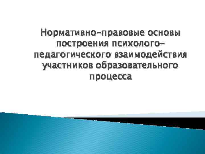 Нормативно-правовые основы построения психологопедагогического взаимодействия участников образовательного процесса 