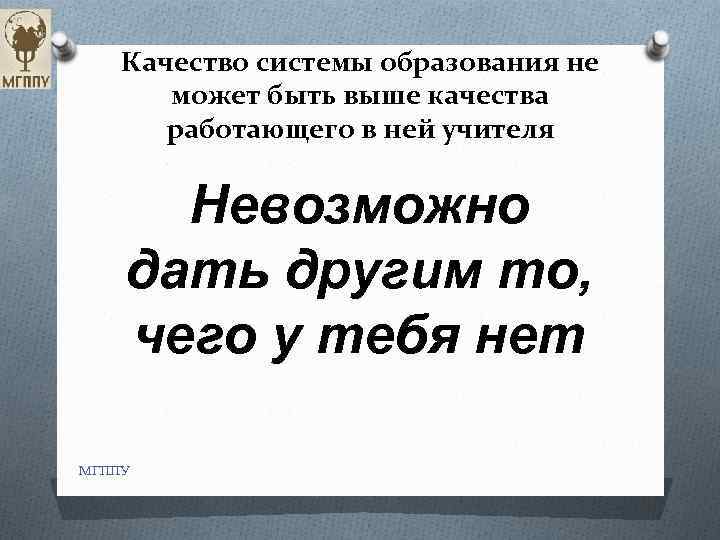 Качество системы образования не может быть выше качества работающего в ней учителя Невозможно дать