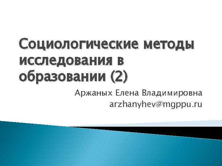 Социологические методы исследования в образовании (2) Аржаных Елена Владимировна arzhanyhev@mgppu. ru 