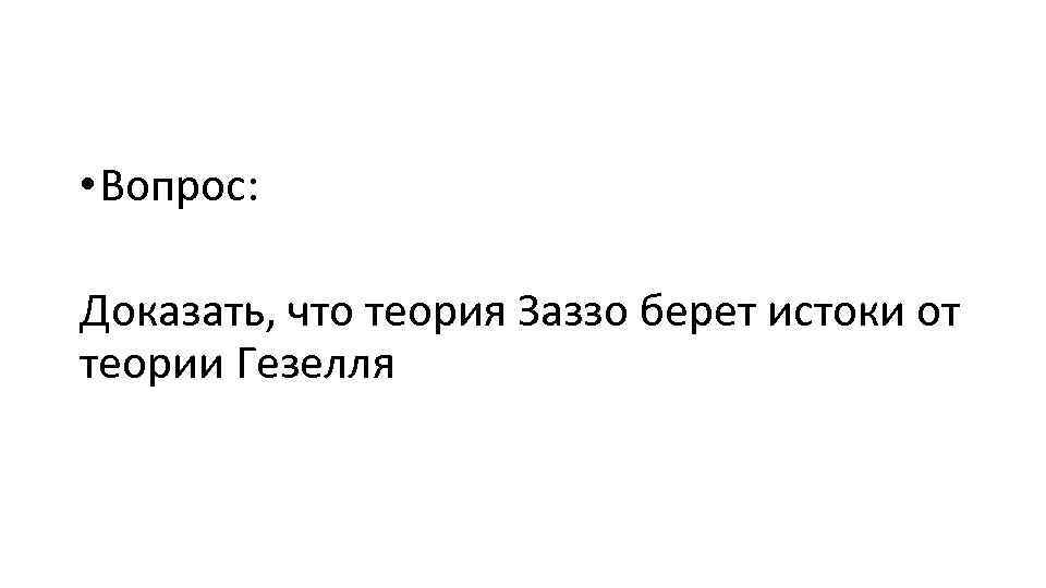  • Вопрос: Доказать, что теория Заззо берет истоки от теории Гезелля 