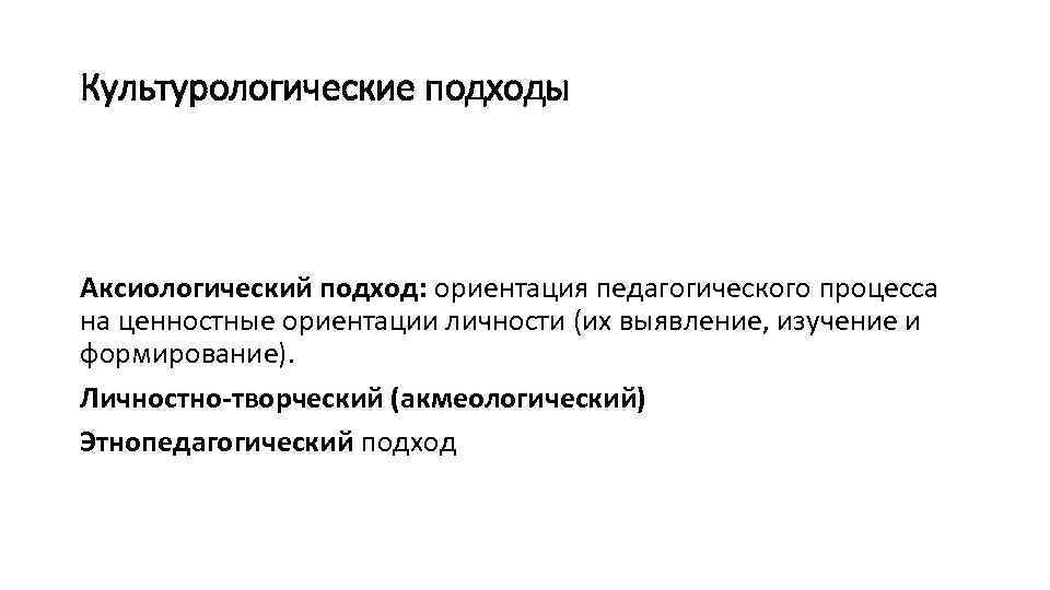 Культурологические подходы Аксиологический подход: ориентация педагогического процесса на ценностные ориентации личности (их выявление, изучение