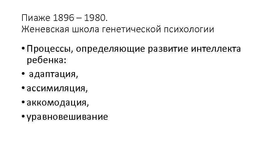 Пиаже 1896 – 1980. Женевская школа генетической психологии • Процессы, определяющие развитие интеллекта ребенка: