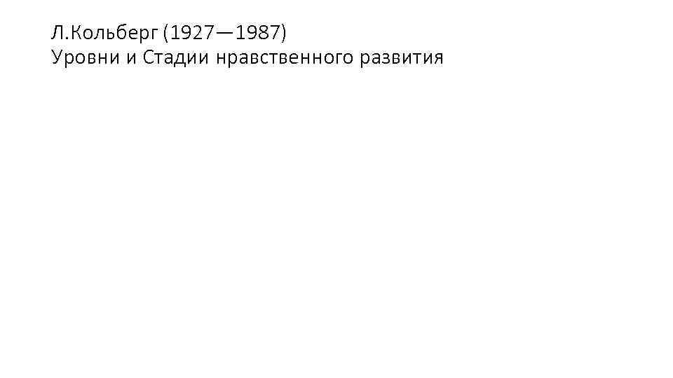 Л. Кольберг (1927— 1987) Уровни и Стадии нравственного развития 