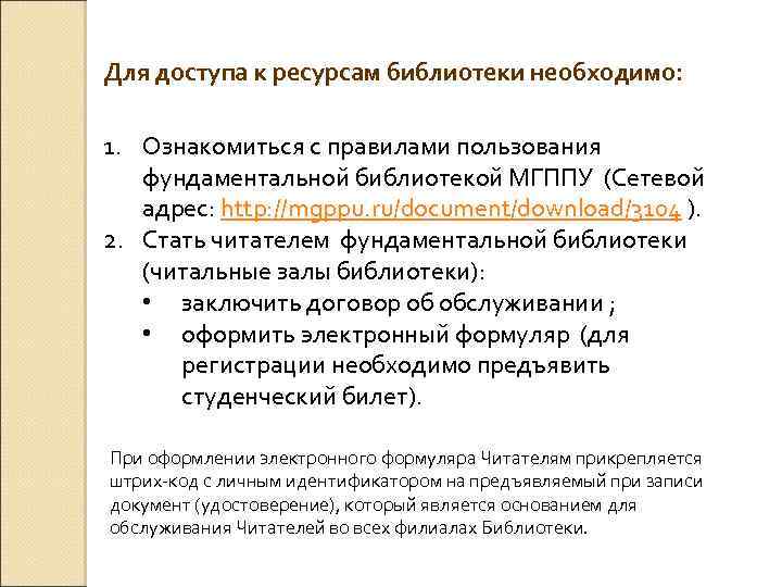 Для доступа к ресурсам библиотеки необходимо: 1. Ознакомиться с правилами пользования фундаментальной библиотекой МГППУ