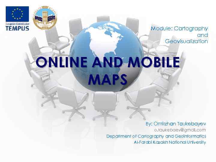 Module: Cartography and Geovisualization ONLINE AND MOBILE MAPS By: Omirzhan Taukebayev o. taukebaev@gmail. com