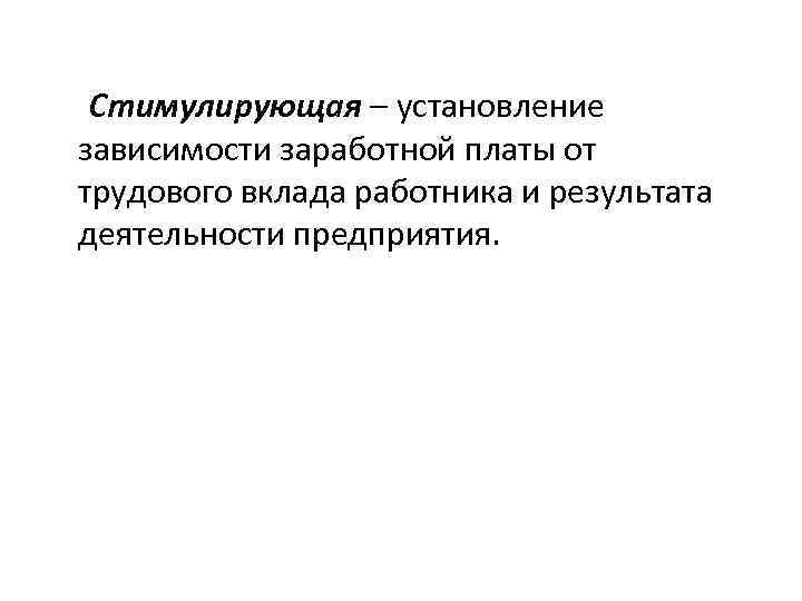 Стимулирующая – установление зависимости заработной платы от трудового вклада работника и результата деятельности предприятия.