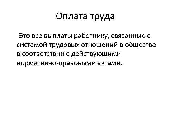 Оплата труда Это все выплаты работнику, связанные с системой трудовых отношений в обществе в