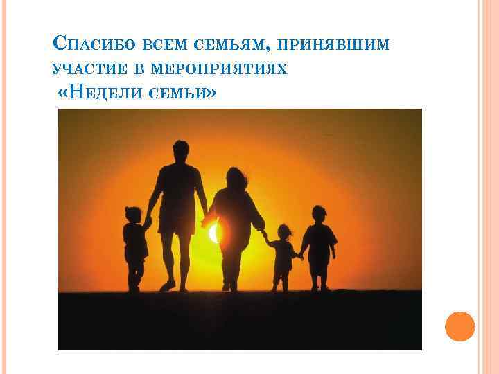 СПАСИБО ВСЕМ СЕМЬЯМ, ПРИНЯВШИМ УЧАСТИЕ В МЕРОПРИЯТИЯХ «НЕДЕЛИ СЕМЬИ» 