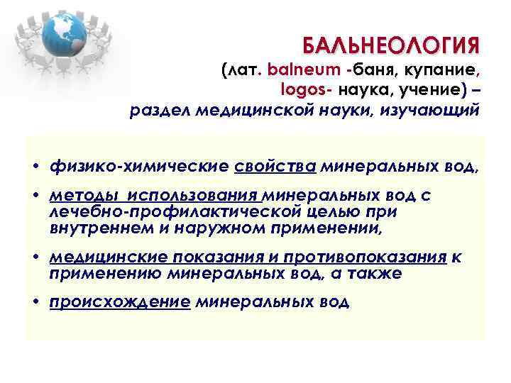 БАЛЬНЕОЛОГИЯ (лат. balneum -баня, купание, logos- наука, учение) – раздел медицинской науки, изучающий •