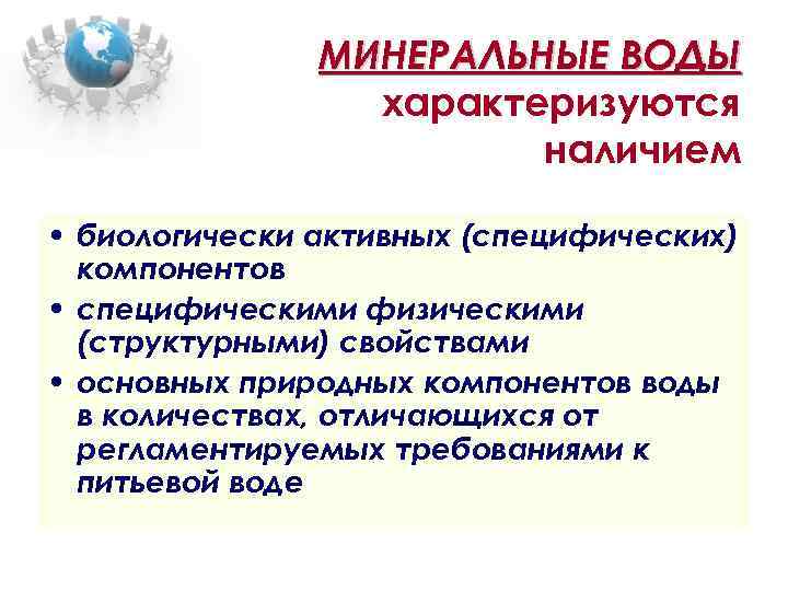 МИНЕРАЛЬНЫЕ ВОДЫ характеризуются наличием • биологически активных (специфических) компонентов • специфическими физическими (структурными) свойствами