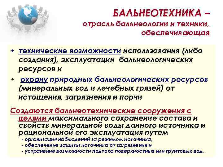 БАЛЬНЕОТЕХНИКА – отрасль бальнеологии и техники, обеспечивающая • технические возможности использования (либо создания), эксплуатации
