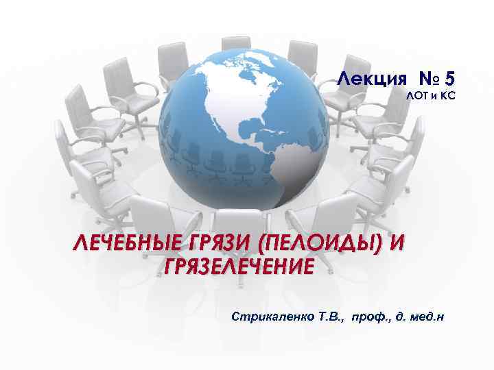 Лекция № 5 ЛОТ и КС ЛЕЧЕБНЫЕ ГРЯЗИ (ПЕЛОИДЫ) И ГРЯЗЕЛЕЧЕНИЕ Стрикаленко Т. В.