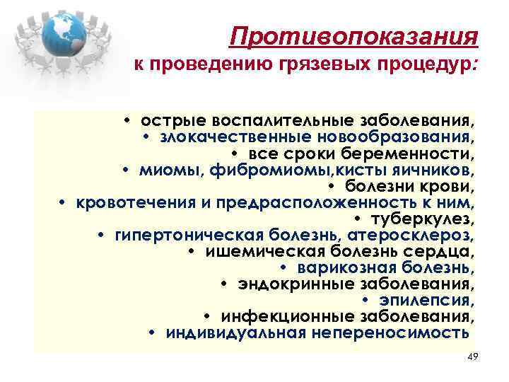 Противопоказания к проведению грязевых процедур: • острые воспалительные заболевания, • злокачественные новообразования, • все