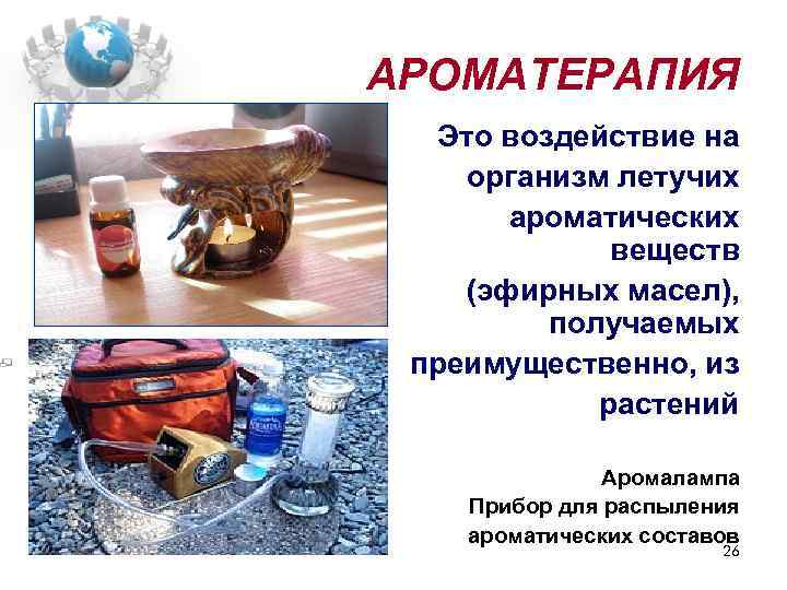 АРОМАТЕРАПИЯ Это воздействие на организм летучих ароматических веществ (эфирных масел), получаемых преимущественно, из растений