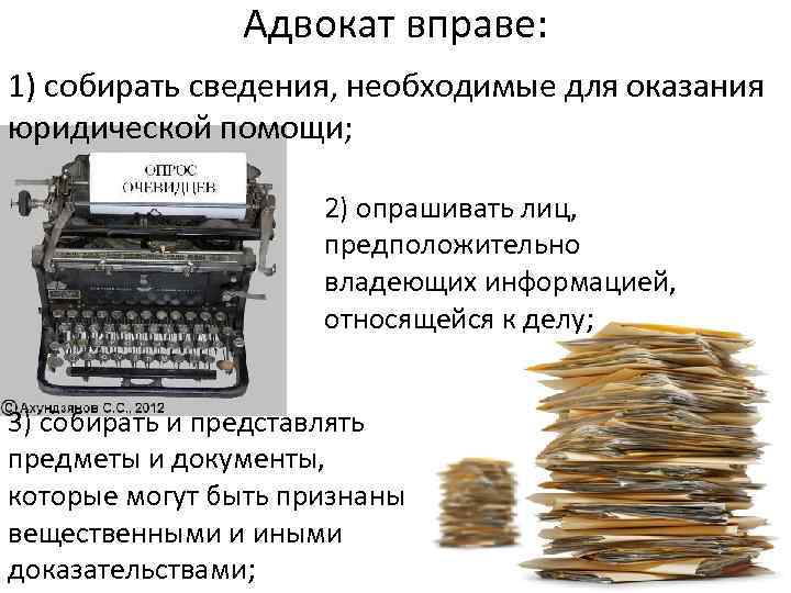 Адвокат вправе: 1) собирать сведения, необходимые для оказания юридической помощи; 2) опрашивать лиц, предположительно