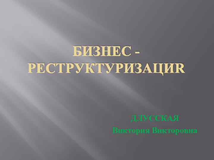 БИЗНЕС РЕСТРУКТУРИЗАЦИЯ ДЛУССКАЯ Виктория Викторовна 
