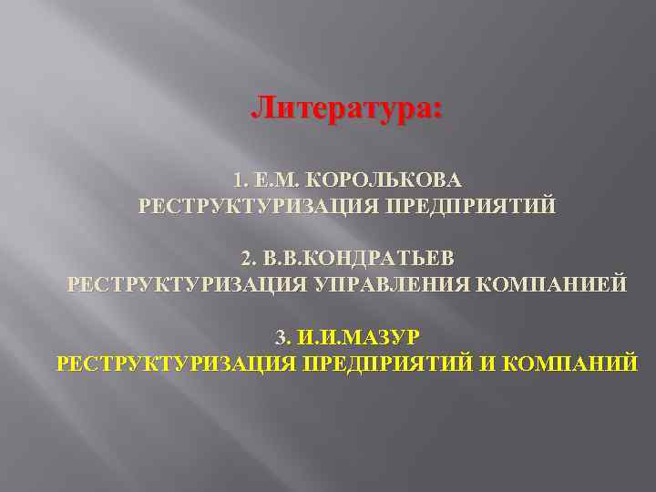 Литература: 1. Е. М. КОРОЛЬКОВА РЕСТРУКТУРИЗАЦИЯ ПРЕДПРИЯТИЙ 2. В. В. КОНДРАТЬЕВ РЕСТРУКТУРИЗАЦИЯ УПРАВЛЕНИЯ КОМПАНИЕЙ