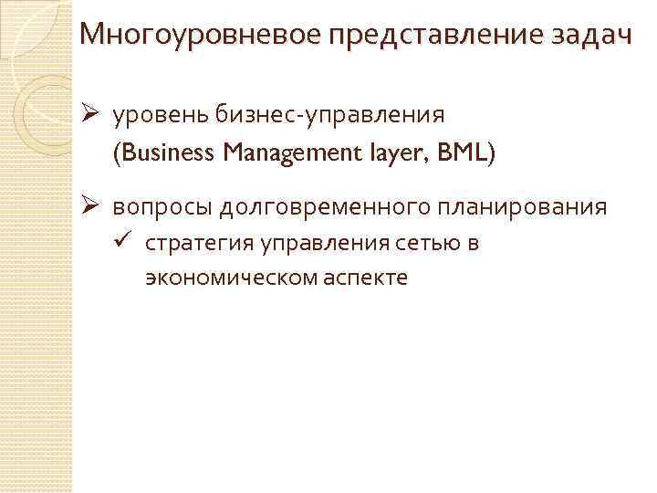 Многоуровневое представление задач Ø уровень бизнес-управления (Business Management layer, BML) Ø вопросы долговременного планирования