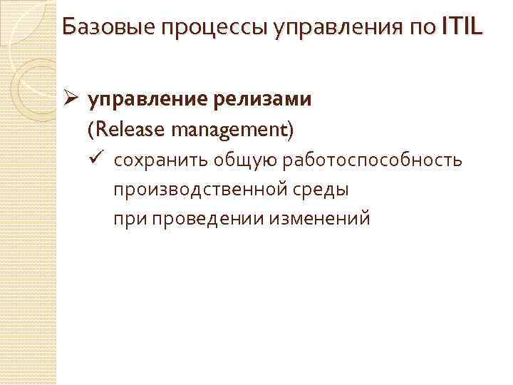 Базовые процессы управления по ITIL Ø управление релизами (Release management) ü сохранить общую работоспособность