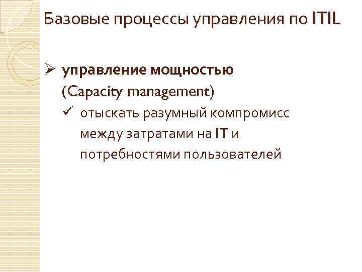 Базовые процессы управления по ITIL Ø управление мощностью (Capacity management) ü отыскать разумный компромисс