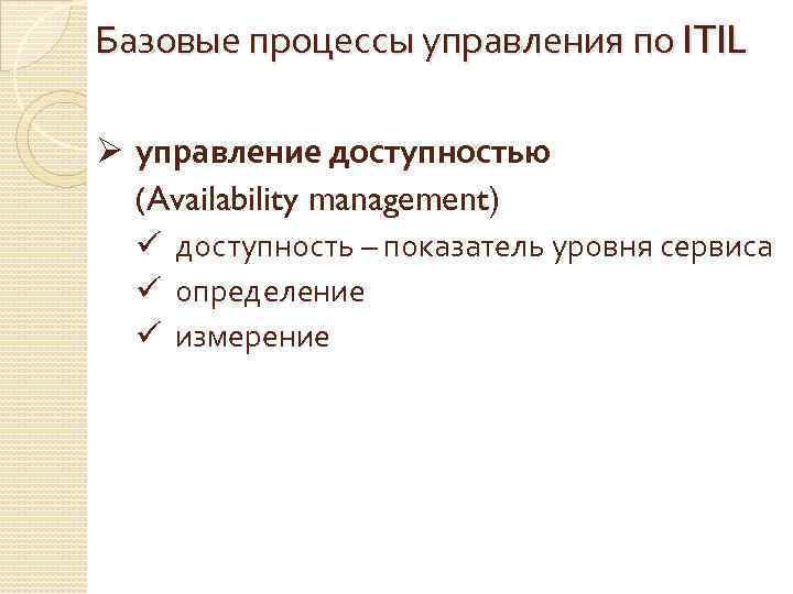 Базовые процессы управления по ITIL Ø управление доступностью (Availability management) ü доступность – показатель
