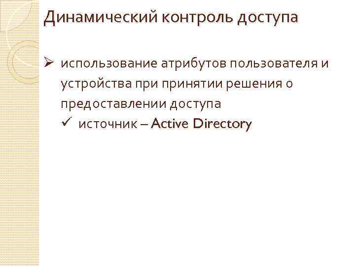 Динамический контроль доступа Ø использование атрибутов пользователя и устройства принятии решения о предоставлении доступа