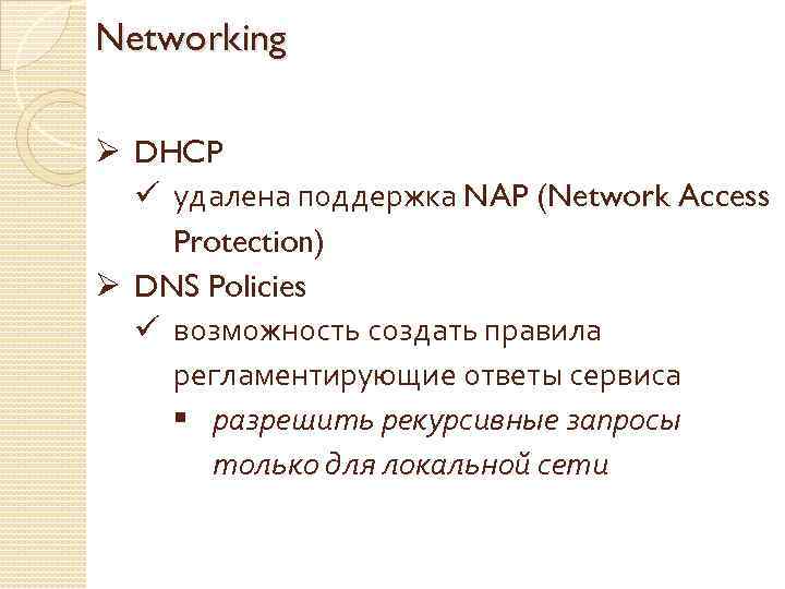 Networking Ø DHCP ü удалена поддержка NAP (Network Access Protection) Ø DNS Policies ü