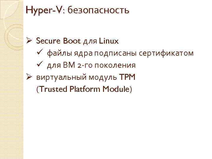 Hyper-V: безопасность Ø Secure Boot для Linux ü файлы ядра подписаны сертификатом ü для
