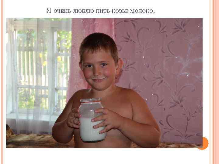 Я ОЧЕНЬ ЛЮБЛЮ ПИТЬ КОЗЬЕ МОЛОКО. 