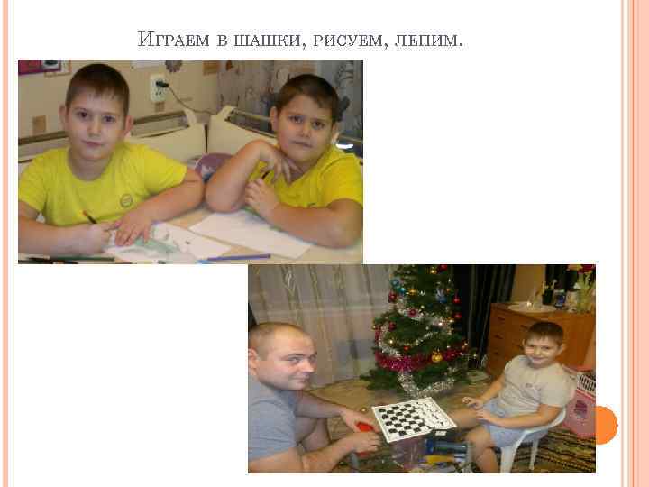 ИГРАЕМ В ШАШКИ, РИСУЕМ, ЛЕПИМ. 