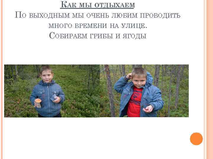 КАК МЫ ОТДЫХАЕМ ПО ВЫХОДНЫМ МЫ ОЧЕНЬ ЛЮБИМ ПРОВОДИТЬ МНОГО ВРЕМЕНИ НА УЛИЦЕ. СОБИРАЕМ