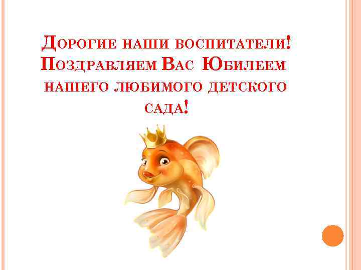 ДОРОГИЕ НАШИ ВОСПИТАТЕЛИ! ПОЗДРАВЛЯЕМ ВАС ЮБИЛЕЕМ НАШЕГО ЛЮБИМОГО ДЕТСКОГО САДА! 