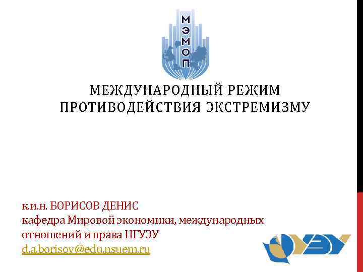 МЕЖДУНАРОДНЫЙ РЕЖИМ ПРОТИВОДЕЙСТВИЯ ЭКСТРЕМИЗМУ к. и. н. БОРИСОВ ДЕНИС кафедра Мировой экономики, международных отношений