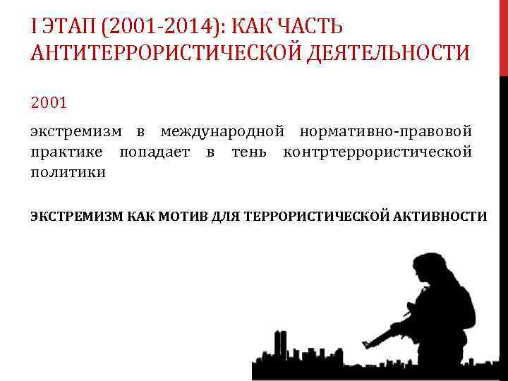 I ЭТАП (2001 -2014): КАК ЧАСТЬ АНТИТЕРРОРИСТИЧЕСКОЙ ДЕЯТЕЛЬНОСТИ 2001 экстремизм в международной нормативно-правовой практике