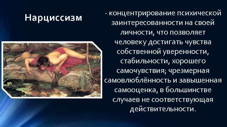 Нарциссизм - концентрирование психической заинтересованности на своей личности, что позволяет человеку достигать чувства собственной