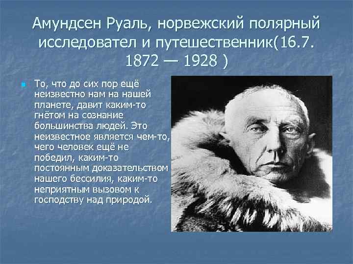 Амундсен Руаль, норвежский полярный исследовател и путешественник(16. 7. 1872 — 1928 ) n То,