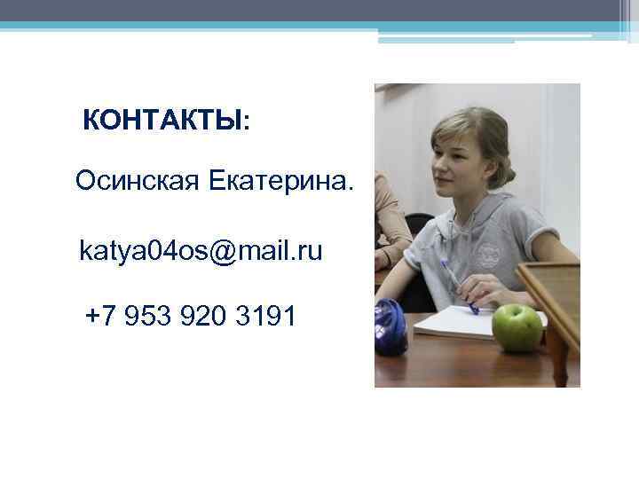  КОНТАКТЫ: Осинская Екатерина. katya 04 os@mail. ru +7 953 920 3191 
