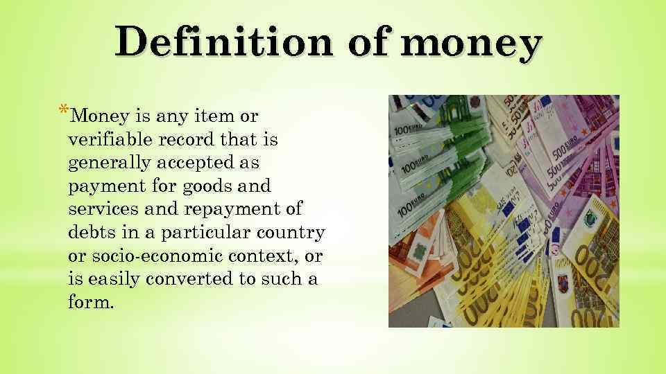 Definition of money *Money is any item or verifiable record that is generally accepted