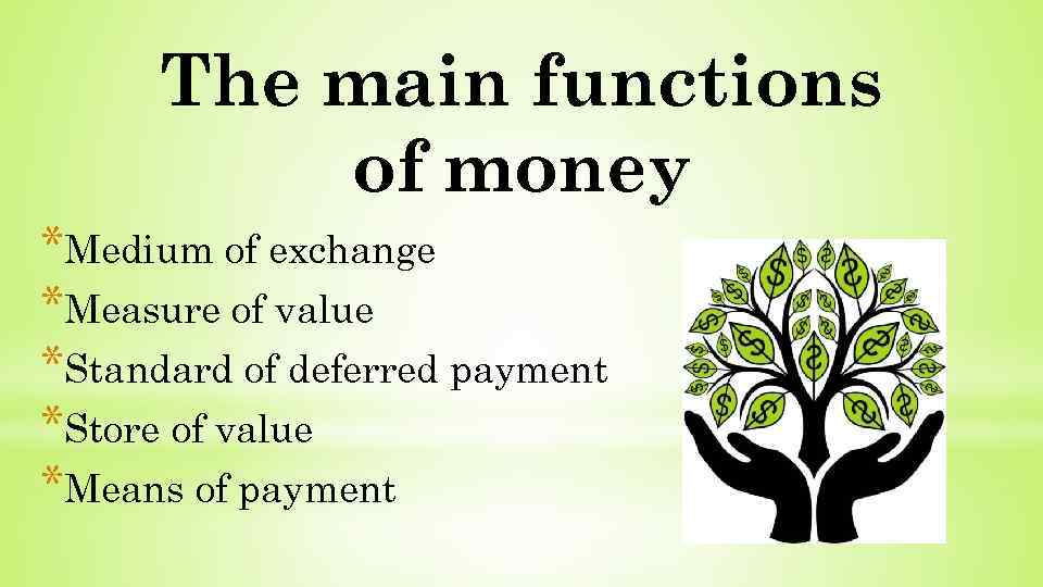 The main functions of money *Medium of exchange *Measure of value *Standard of deferred