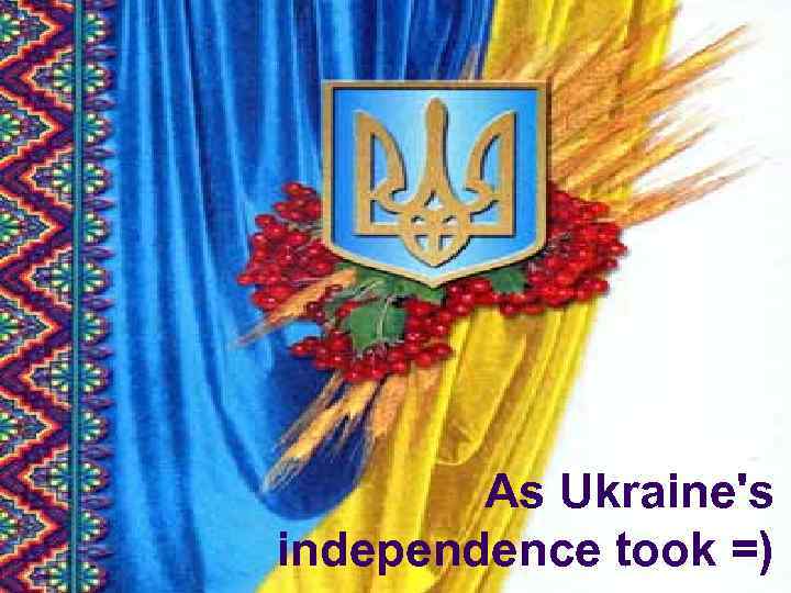 As Ukraine's independence took =) 