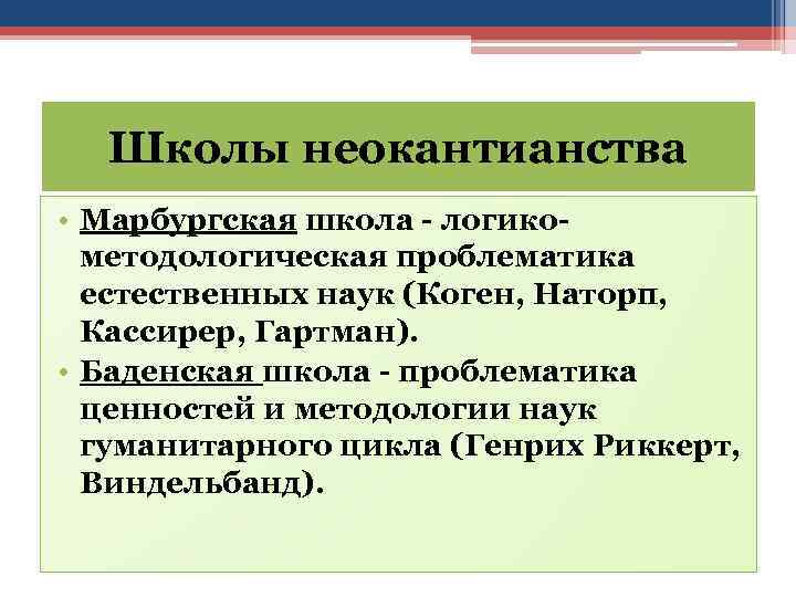 Школы неокантианства • Марбургская школа - логикометодологическая проблематика естественных наук (Коген, Наторп, Кассирер, Гартман).