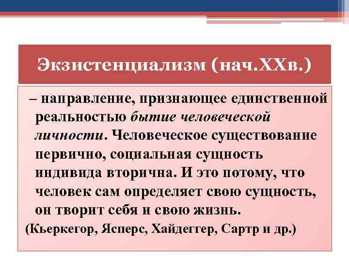Экзистенциализм (нач. ХХв. ) – направление, признающее единственной реальностью бытие человеческой личности. Человеческое существование