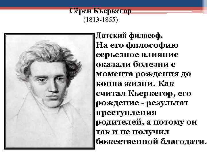 Сёрен Кьеркегор (1813 -1855) Датский философ. На его философию серьезное влияние оказали болезни с