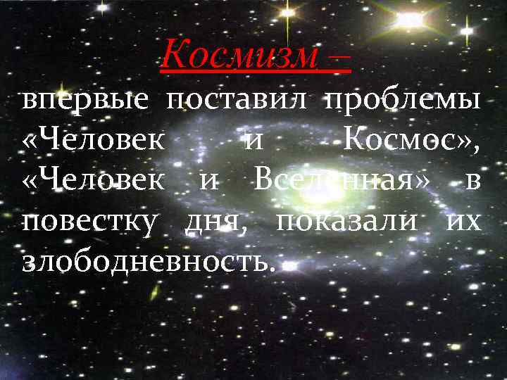 Космизм – впервые поставил проблемы «Человек и Космос» , «Человек и Вселенная» в повестку