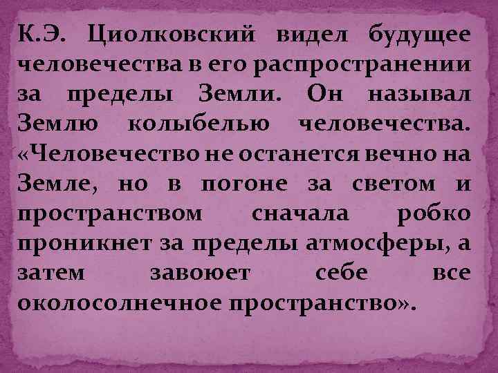 К. Э. Циолковский видел будущее человечества в его распространении за пределы Земли. Он называл