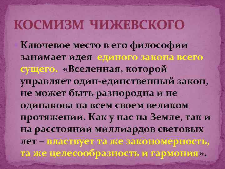 КОСМИЗМ ЧИЖЕВСКОГО Ключевое место в его философии занимает идея единого закона всего сущего. «Вселенная,